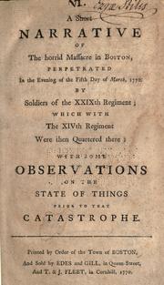 Cover of: A short narrative of the horrid massacre in Boston: perpetrated in the evening of the fifth day of March, 1770. By soldiers of the XXIXth regiment; which with the XIVth regiment were then quartered there: with some observations on the state of things prior to that catastrophe.