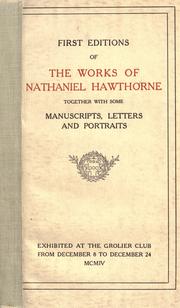 Cover of: First editions of the works of Nathaniel Hawthorne: together with some manuscripts, letters and portraits, exhibited at the Grolier Club from December 8 to December 24, 1904.