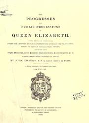Cover of: The progresses and public processions of Queen Elizabeth: among which are interspersed other solemnities, public expenditures, and remarkable events during the reign of that illustrious princess : collected from original MSS., scarce pamphlets, corporation records, parochial registers, &c., &c. : illustrated with historical notes