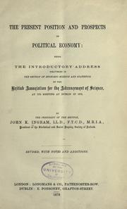 Cover of: The present position and prospects of political economy: being the introductory address delivered in the section of economic science and statistics of the British Association for the Advancement of Science, at its meeting ... 1878