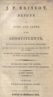 Cover of: J. P. Brissot, deputy of Eure and Loire, to his constituents, on the situation of the National Convention: on the influence of the anarchists, and the evils it has caused; and on the necessity of annihilating that influence in order to save the republic.