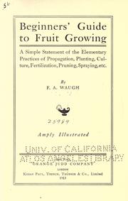 Cover of: Beginners' guide to fruit growing: a simple statement of the elementary practices of propagation, planting, culture, fertilization, pruning, spraying, etc.