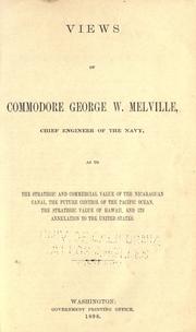 Cover of: Views of Commodore George W. Melville, as to the strategie and commercial value of the Nicaraguan Canal, the future control of the Pacific Ocean, the strategic value of Hawaii, and its annexation to the United States