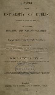Cover of: History of the University of Dublin, (founded by Queen Elizabeth) its origin, progress, and present condition, with biographical notices of many eminent men educated therein. Illustrated by views of its buildings, and the academic costumes, etc. worn in this venerable seat of learning. by William Benjamin Sarsfield Taylor