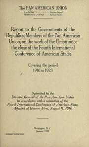 Cover of: Report to the governments of the republics, members of the Pan American union, on the work of the union since the close of the fourth International conference of American states, covering the period 1910 to 1923.