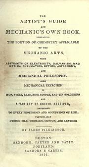 Cover of: The artist's guide and mechanic's own book: embracing the portion of chemistry applicable to the mechanic arts with abstracts of electricity, galvanism, magnetism, pneumatics, optics, astronomy, and mechanical philosophy ; also mechanical exercises in iron, steel, lead, zinc, copper, and tin soldering and a variety of useful receipts, extending to every profession and occupation of life ; particularly dyeing, silk, woollen, cotton, and leather