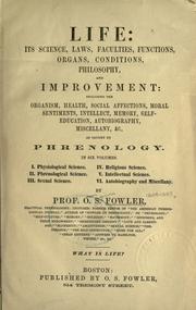 Cover of: Life: its science, laws, faculties, functions, organs, conditions, philosophy, and improvement : including the organism, health, social affections, moral sentiments, intellect, memory, self-education, autobiography, miscellany, &c., as taught by phrenology. In six volumes ...