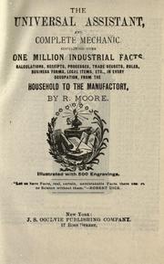 Cover of: The universal assistant, and complete mechanic: containing over one million industrial facts, calculations, receipts, processes, trade secrets, rules, business forms, legal items, etc., in every occupation, from the household to the manufactory