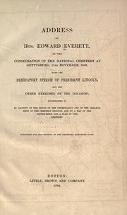 Cover of: Address of Hon. Edward Everett, at the consecration of the National cemetery at Gettysburg, 19th November, 1863: with the dedicatory speech of President Lincoln, and the other exercises of the occasion, accompanied by an account of the origin of the undertaking ... and by a map of the battle-field and a plan of the cemetery.