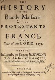 The history of the bloody massacres of the Protestants in France in the year of our Lord, 1572, rendered into English by Jacques-Auguste de Thou
