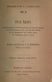 Cover of: Our army.: The necessity of a well organized and trained infantry at the outbreak of war, and the best means to be adopted by the United States for obtaining such a force.