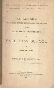Cover of: The strength and weakness of popular government in the United States.: An address, delivered before the graduating classes at the sixty-sixth anniversary of Yale Law School, on June 24, 1890, by Charles J. Bonaparte, esq.