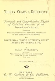 Cover of: Thirty years a detective: a thorough and comprehensive exposé of criminal practices of all grades and classes, containing numerous episodes of personal experience in the detection of criminals, and covering a period of thirty years' active detective life