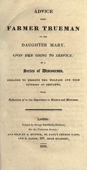 Cover of: Advice from Farmer Trueman to his daughter Mary, upon her going to service: in a series of discourses, designed to promote the welfare and true interest of servants, with reflections of no less importance to masters and mistresses.