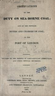 Cover of: Observations on the duty on sea-borne coal: and on the peculiar duties and charges on coal in the Port of London.  Founded on the reports of Parliamentary committees and other official documents.