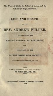 Cover of: The work of faith, the labour of love, and the patience of hope, illustrated, in the life and death of the Rev. Andrew Fuller: late pastor of the Baptist church at Kettering, and secretary to the Baptist Missionary Society ...