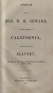 Cover of: Speech of the Hon. W.H. Seward, on the admission of California, and the subject of slavery: delivered in the United States Senate, on Monday, March 11, 1850.