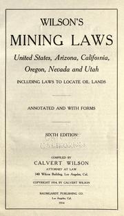 Cover of: Wilson's mining laws, United States, Arizona, California, Oregon, Nevada and Utah, including laws to locate oil lands: annotated, and with forms.