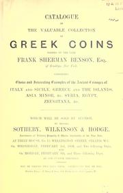 Cover of: Catalogue of the valuable collection of Greek coins formed by the late Frank Sherman Benson of Brooklyn, N.Y.: comprising choice and interesting examples of the ancient coinages of Italy and Sicily, Greece and the Islands, Asia Minor, &c., Syria, Egypt, Zeugitana, &c. : which will be sold by auction by Messrs. Sotheby, Wilkinson & Hodge at their house ... February 3rd, 1909.