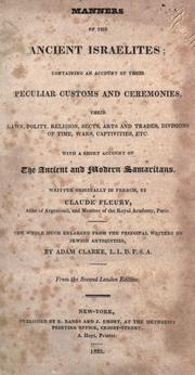 Cover of: Manners of the ancient Israelites: containing an account of their peculiar customs and ceremonies, their laws, polity, religion, sects, arts and trades, divisions of time, wars, captivities, & c. with a short account of the ancient and modern Samaritans, written originally in French by Claude Fleury ... the whole much enlarged from the principal writers on Jewish antiquities