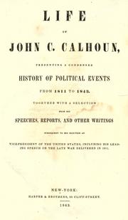 Cover of: Life of John C. Calhoun: presenting a condensed history of political events from 1811 to 1843. Together with a selection from his speeches, reports, and other writings subsequent to his election as vice-president of the United States, including his leading speech on the late war delivered in 1811.