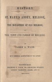 History of St. Mary's abbey, Melrose, the monastery of old Melrose, and the town and parish of Melrose by James A. Wade