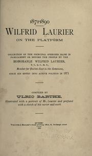 Cover of: Wilfrid Laurier on the platform: collection of the principal speeches made in Parliament or before the people, by the Honorable Wilfrid Laurier ... member for Quebec-East in the Commons, since his entry into active politics in 1871.