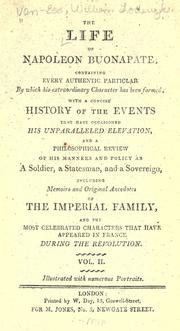 Cover of: life of Napoleon Buonaparte ...: with a concise history of the events, that have occasioned his unparalleled elevation, and a philosophical review of his manners and policy as a soldier, a statesman, and a sovereign: including memoirs and original anecdotes of the imperial family, and the most celebrated characters that have appeared in France during the revolution.
