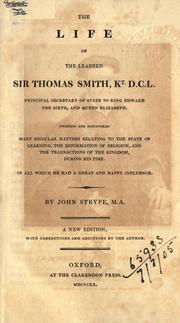 Cover of: The life of the learned Sir Thomas Smith: principal secretary of state to King Edward the Sixth, and Queen Elizabeth.  Wherein are discovered many singular matters relating to the state of learning, the reformation of religion, and the transactions of the Kingdom, during his time.  In all which he had a great and happy influence.