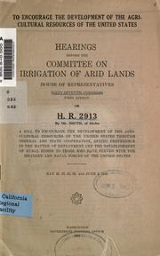 Cover of: To encourage the development of the agricultural resources of the United States: hearings before the Committee on Irrigation of Arid Lands, House of Representatives, Sixty-seventh Congress, first session : on H.R. 2913 ...
