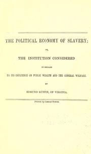 Cover of: The political economy of slavery, or, The institution considered in regard to its influence on public wealth and the general welfare
