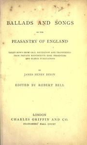 Cover of: Ballads and songs of the peasantry of England, taken down from oral recitation and transcribed from private manuscripts, rare broadsides and scarce publications by James Henry Dixon: edited by Robert Bell.