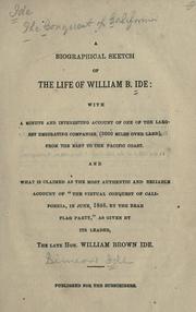Cover of: A biographical sketch of the life of William B. Ide: with a minute and interesting account of one of the largest emigrating companies, (3000 miles over land), from the East to the Pacific coast. And what is claimed as the most authentic and reliable account of "the virtual conquest of California, in June, 1846, by the Bear Flag Party," as given by its leader, the late Hon. William Brown Ide
