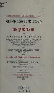 Cover of: Un-natural history, or Myths of ancient science: being a collection of curious tracts on the basilisk, unicorn, phoenix, behemoth or leviathan, dragon, giant spider, tarantula, chameleons, satyrs, homines caudati, &c., now first tr. from the Latin, and ed., with notes and illustrations.