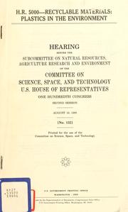Cover of: H.R. 5000--recyclable materials: plastics in the environment : hearing before the Subcommittee on Natural Resources, Agriculture Research, and Environment of the Committee on Science, Space, and Technology, U.S. House of Representatives, One Hundredth Congress, second session, August 10, 1988.