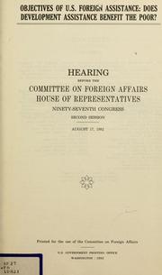 Cover of: Objectives of U.S. foreign assistance: does development assistance benefit the poor? : hearing before the Committee on Foreign Affairs, House of Representatives, Ninety-seventh Congress, second session, August 17, 1982.