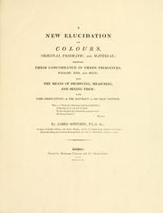 Cover of: A new elucidation of colours, original, prismatic, and material: showing their concordance in three primitives, yellow, red, and blue; and the means of producing, measuring, and mixing them : with some observations on the accuracy of Sir Isaac Newton ...