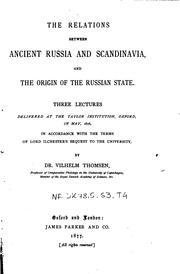Cover of: The relations between ancient Russia and Scandinavia and the origin of the Russian state: Three lectures delivered at the Taylor institution, Oxford, in May, 1876, in accordance with the terms of Lord Ilchester's bequest to the University