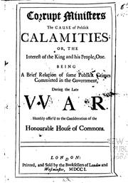 Cover of: Corrupt ministers, the cause of publick calamities, or, The interest of the King and his people, one: being a brief relation of some publick crimes committed in the government during the late war ...