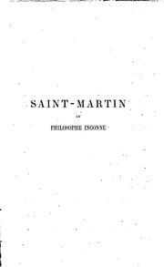 Cover of: Saint-Martin, le philosophe inconnu: sa vie et ses écrits, son maitre Martínez et leurs groupes d'après des documents inédits
