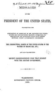 Cover of: Messages of the President of the United States, transmitting the convention of February 29, 1892, between the United States and Her Britannie Majesty, submitting to arbitration the questions which have arisen between those governments concerning the jurisdictional rights of the United States in the waters of Bering Sea, etc.: and also transmitting recent correspondence upon that subject with the British government.