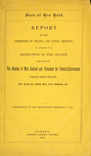 Cover of: Report of the Committee on Militia and Public Defence: in answer to a resolution of the Senate, relative to the number of men enlisted and furnished the federal government from this state, the term for which they were enlisted, &c.