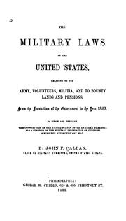 Cover of: The military laws of the United States: relating to the army, volunteers, militia, and to bounty lands and pensions : from the foundation of the government to the year 1863 : to which are prefixed the Constitution of the United States (with an index thereto) and a synopsis of the military legislation of Congress during the Revolutionary War