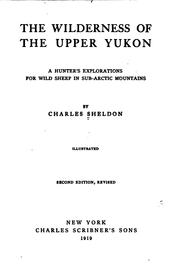 Cover of: The wilderness of the upper Yukon: a hunter's explorations for wild sheep in sub-arctic mountains