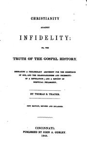 Cover of: Christianity against infidelity: or, the truth of the gospel history; embracing a preliminary argument for the existence of God, and the reasonableness and necessity of a revelation; and a review of sceptical philosophy