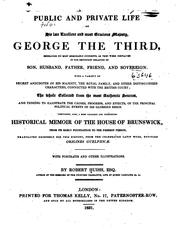 Cover of: The public and private life of His late...Majesty, George the Third: embracing its most memorable incidents...and tending to illustrate the causes, progress, and effects, of the principal political events of his glorious reign.  Comprising, also, a...historical memoir of the house of Brunswick...translated expressly for this history, from the celebrated Latin work, entitled Origines Guelphicae...