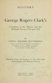 Cover of: History of George Rogers Clark's conquest of the Illinois and the Wabash towns 1778 and 1779 by Consul Willshire Butterfield