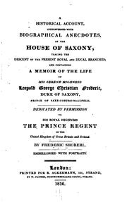 A historical account, interspersed with biographical anecdotes, of the house of Saxony, tracing the descent of the present royal and ducal branches; and containing a memoir of the life of ... Leopold George Christian Frederic, duke of Saxony, prince of Saxe-Coburg-Saalfeld .. by Frederic Shoberl