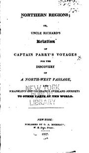 Cover of: Northern regions: or, Uncle Richard's relation of Captain Parry's voyages for the discovery of a north-west passage, and Franklin's and Cochrane's overland journeys to other parts of the world.
