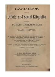 Cover of: Hand-book of official and social etiquette and public ceremonials at Washington.: A manual of rules, precedents, and forms in vogue in official and social life at the seat of government of the United States for the guidance and information of officials, diplomats, and residents.  Also a guide for diplomatic and consular representatives of the United States in foreign countries.